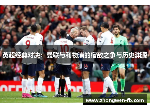 英超经典对决：曼联与利物浦的宿敌之争与历史渊源